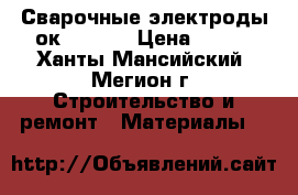 Сварочные электроды ок. 53.70 › Цена ­ 350 - Ханты-Мансийский, Мегион г. Строительство и ремонт » Материалы   